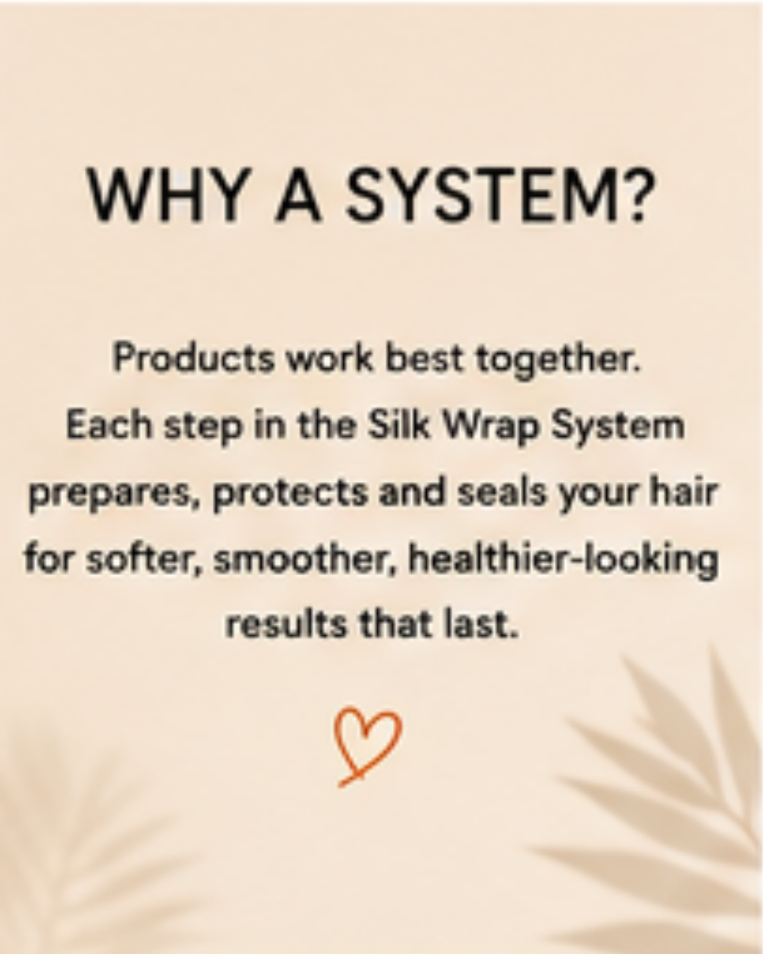 A beige promotional graphic with the heading 'WHY A SYSTEM?' and text explaining that products work best together for hair care. A small orange heart and faint leaf silhouettes decorate the design.